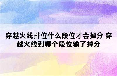 穿越火线排位什么段位才会掉分 穿越火线到哪个段位输了掉分